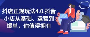 抖店正规玩法4.0,抖音小店从基础、运营到爆单,你值得拥有-知乎者也