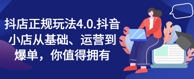 抖店正规玩法4.0,抖音小店从基础、运营到爆单,你值得拥有-知乎者也