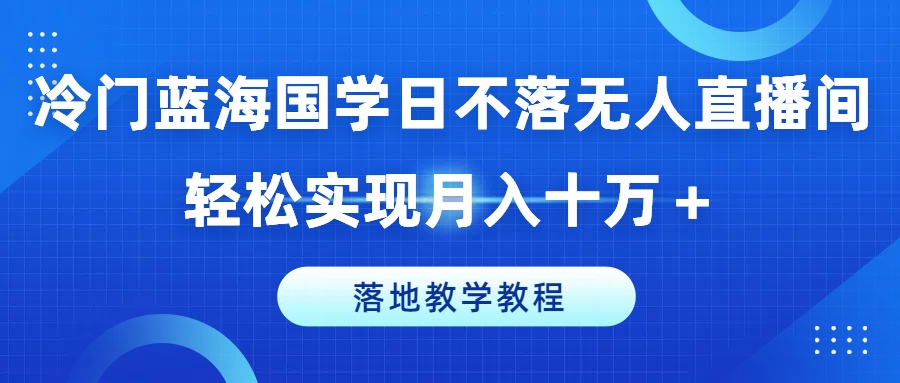 冷门蓝海国学日不落无人直播间,轻松实现月入十万+,落地教学教程【揭秘】-知乎者也