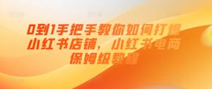 0到1手把手教你如何打爆小红书店铺,小红书电商保姆级教程-知乎者也
