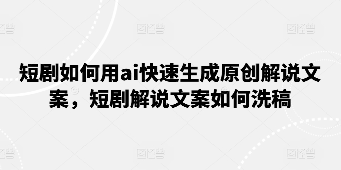 短剧如何用ai快速生成原创解说文案,短剧解说文案如何洗稿-知乎者也
