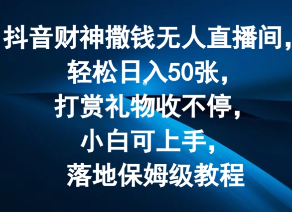 抖音财神撒钱无人直播间轻松日入50张,打赏礼物收不停,小白可上手,落地保姆级教程【揭秘】-知乎者也