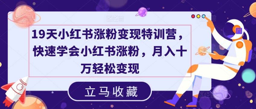 19天小红书涨粉变现特训营,快速学会小红书涨粉,月入十万轻松变现-知乎者也