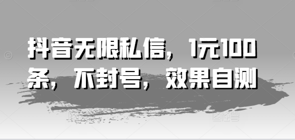 抖音无限私信，1元100条，不封号，效果自测-知乎者也
