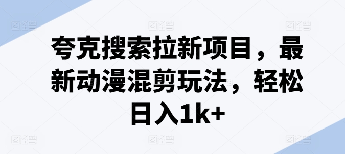 夸克搜索拉新项目，最新动漫混剪玩法，轻松日入1k+-知乎者也