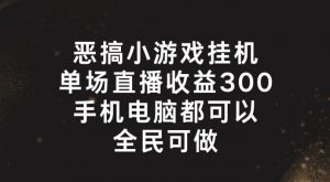 恶搞小游戏挂机，单场直播300+，全民可操作【揭秘】-知乎者也