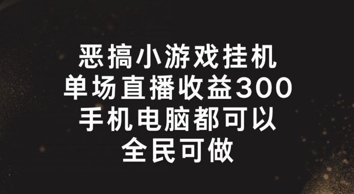 恶搞小游戏挂机,单场直播300+,全民可操作【揭秘】-知乎者也