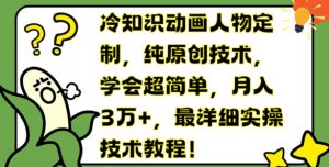 冷知识动画人物定制,纯原创技术,学会超简单,月入3万+,最详细实操技术教程【揭秘】-知乎者也