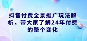 抖音付费全景推广玩法解析,带大家了解24年付费的整个变化-知乎者也
