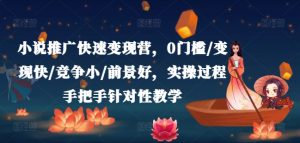 小说推广快速变现营,0门槛/变现快/竞争小/前景好,实操过程手把手针对性教学-知乎者也