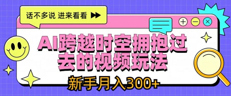 AI跨越时空拥抱过去的视频玩法,新手月入3000+【揭秘】-知乎者也