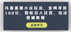 抖音直播小众玩法,全网寻找100分,轻松日入过百,玩法搭建教程【揭秘】-知乎者也