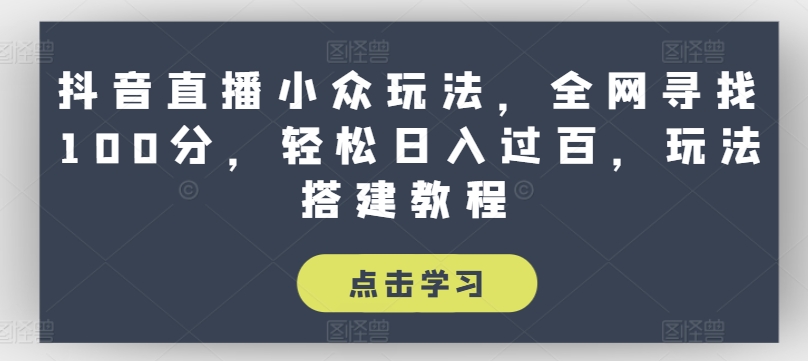 抖音直播小众玩法,全网寻找100分,轻松日入过百,玩法搭建教程【揭秘】-知乎者也