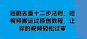 短剧去重十二步法则,短视频搬运过原创教程,让你的视频轻松过审-知乎者也