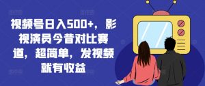 视频号日入500+,影视演员今昔对比赛道,超简单,发视频就有收益【揭秘】-知乎者也