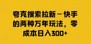 夸克搜索拉新—快手的两种万年玩法,零成本日入300+-知乎者也
