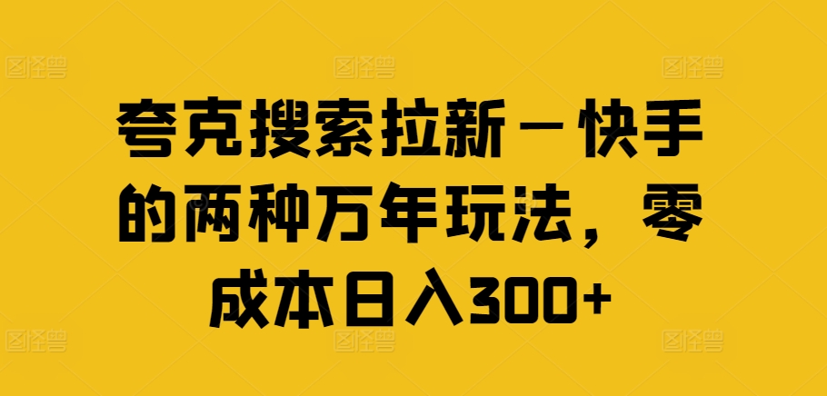 夸克搜索拉新—快手的两种万年玩法,零成本日入300+-知乎者也
