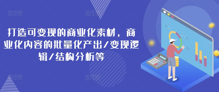 打造可变现的商业化素材,商业化内容的批量化产出/变现逻辑/结构分析等-知乎者也