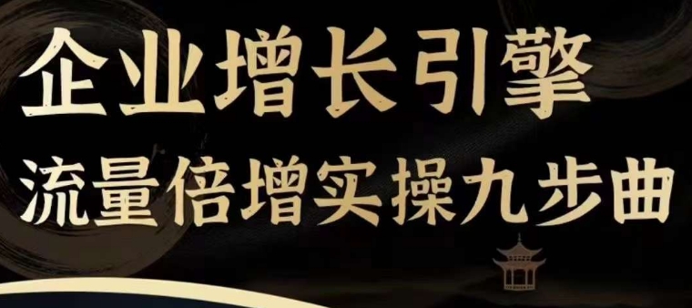 企业增长引擎流量倍增实操九步曲,一套课程帮你找到快速、简单、有效、可复制的获客+变现方式,-知乎者也