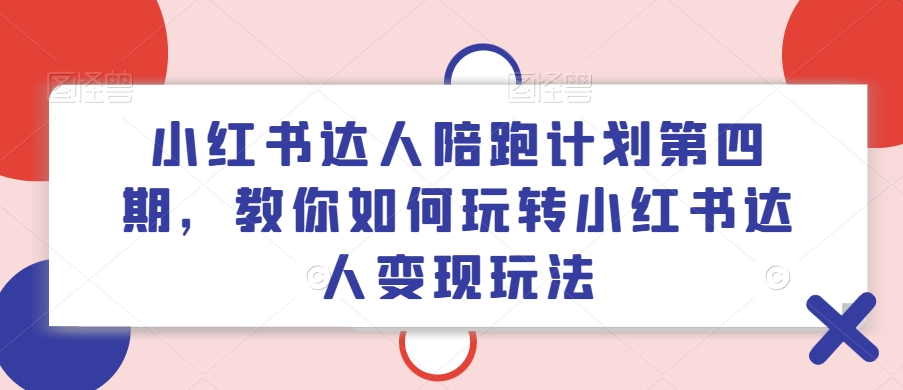 小红书达人陪跑计划第四期,教你如何玩转小红书达人变现玩法-知乎者也