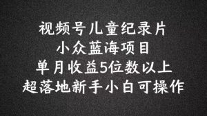 2024蓝海项目视频号儿童纪录片科普，单月收益5位数以上，新手小白可操作【揭秘】-知乎者也