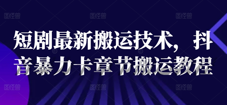 短剧最新搬运技术,抖音暴力卡章节搬运教程-知乎者也