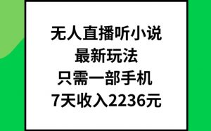 无人直播听小说最新玩法,只需一部手机,7天收入2236元【揭秘】-知乎者也