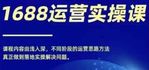 1688实操运营课,零基础学会1688实操运营,电商年入百万不是梦-知乎者也