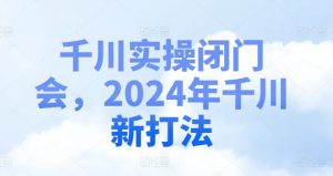 千川实操闭门会,2024年千川新打法-知乎者也