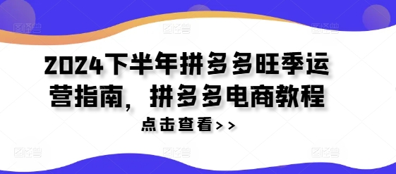2024下半年拼多多旺季运营指南，拼多多电商教程-知乎者也