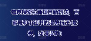 夸克搜索拉新项目新玩法，百家号和小红书的混剪玩法(影视，动漫混剪)-知乎者也