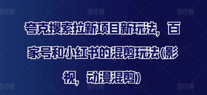 夸克搜索拉新项目新玩法,百家号和小红书的混剪玩法(影视,动漫混剪)-知乎者也