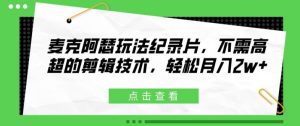 麦克阿瑟玩法纪录片,不需高超的剪辑技术,轻松月入2w+【揭秘】-知乎者也