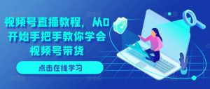 视频号直播教程，从0开始手把手教你学会视频号带货-知乎者也
