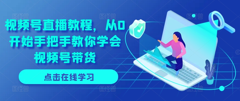 视频号直播教程,从0开始手把手教你学会视频号带货-知乎者也