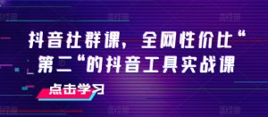 抖音社群课,全网性价比“第二“的抖音工具实战课-知乎者也