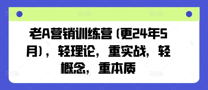 老A营销训练营(更24年6月)，轻理论，重实战，轻概念，重本质-知乎者也