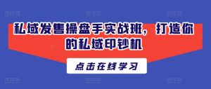 私域发售操盘手实战班,打造你的私域印钞机-知乎者也