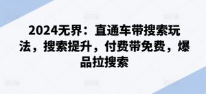 2024无界：直通车带搜索玩法，搜索提升，付费带免费，爆品拉搜索-知乎者也