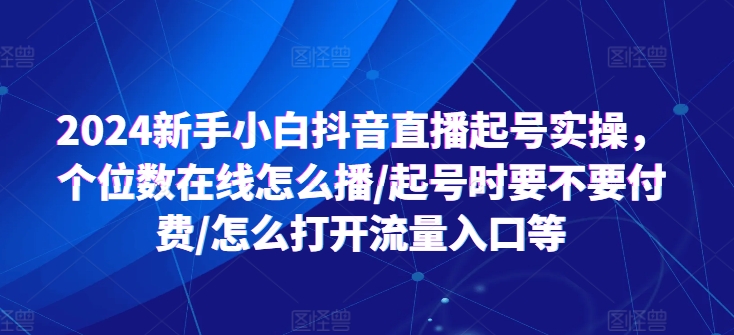 2024新手小白抖音直播起号实操,个位数在线怎么播/起号时要不要付费/怎么打开流量入口等-知乎者也