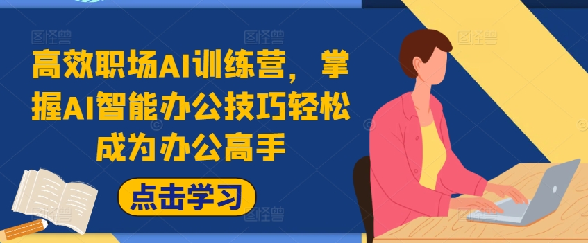 高效职场AI训练营,掌握AI智能办公技巧轻松成为办公高手,提升工作效率!-知乎者也