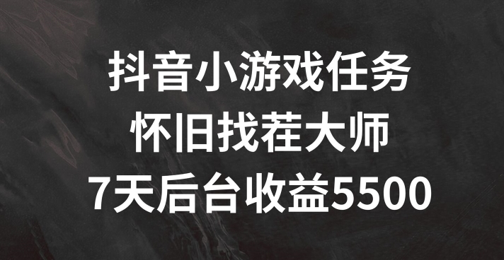 抖音小游戏任务,怀旧找茬,7天收入5500+【揭秘】-知乎者也