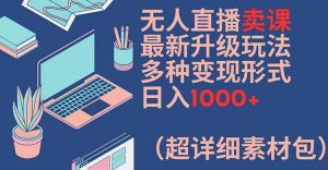 无人直播卖课最新升级玩法,多种变现形式,日入1000+(超详细素材包)【揭秘】-知乎者也
