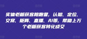 实体老板获客陪跑营,认知、定位、文案、矩阵、直播、AI等,帮助上万个老板获客转化成交-知乎者也