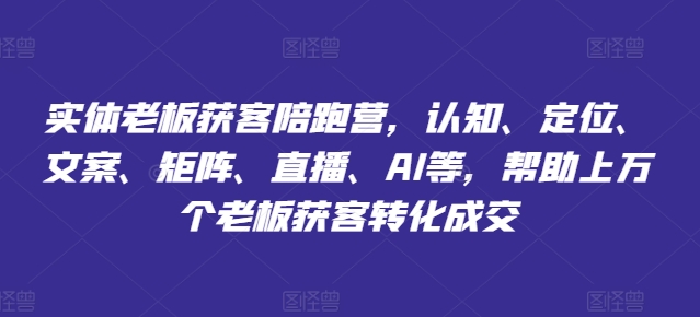 实体老板获客陪跑营,认知、定位、文案、矩阵、直播、AI等,帮助上万个老板获客转化成交-知乎者也