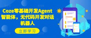 Coze零基础开发Agent智能体,无代码开发对话机器人-知乎者也