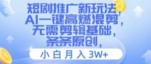 短剧推广新玩法,AI一键高燃混剪,无需剪辑基础,条条原创,小白月入3W+【揭秘】-知乎者也