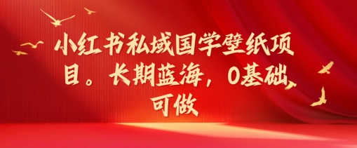 小红书私域国学壁纸项目,长期蓝海,0基础可做【揭秘】-知乎者也