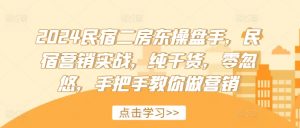 2024民宿二房东操盘手，民宿营销实战，纯干货，零忽悠，手把手教你做营销-知乎者也