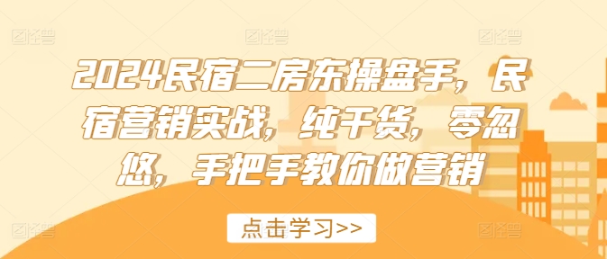 2024民宿二房东操盘手,民宿营销实战,纯干货,零忽悠,手把手教你做营销-知乎者也